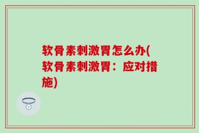 软骨素刺激胃怎么办(软骨素刺激胃：应对措施)