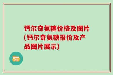 钙尔奇氨糖价格及图片(钙尔奇氨糖报价及产品图片展示)