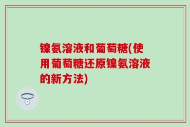 镍氨溶液和葡萄糖(使用葡萄糖还原镍氨溶液的新方法)