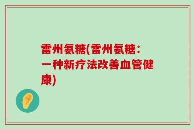 雷州氨糖(雷州氨糖：一种新疗法改善血管健康)
