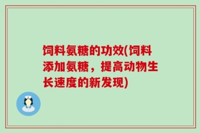 饲料氨糖的功效(饲料添加氨糖，提高动物生长速度的新发现)