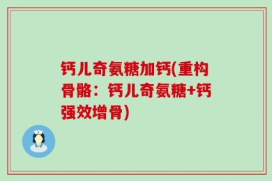 钙儿奇氨糖加钙(重构骨骼：钙儿奇氨糖+钙强效增骨)