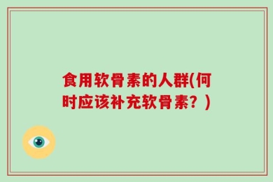 食用软骨素的人群(何时应该补充软骨素？)