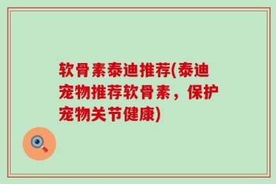 软骨素泰迪推荐(泰迪宠物推荐软骨素，保护宠物关节健康)