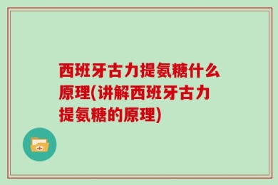 西班牙古力提氨糖什么原理(讲解西班牙古力提氨糖的原理)