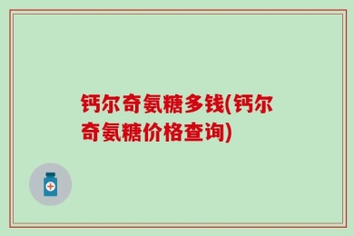 钙尔奇氨糖多钱(钙尔奇氨糖价格查询)