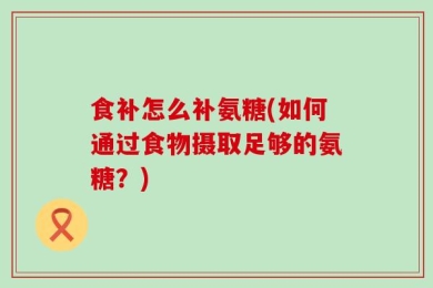食补怎么补氨糖(如何通过食物摄取足够的氨糖？)