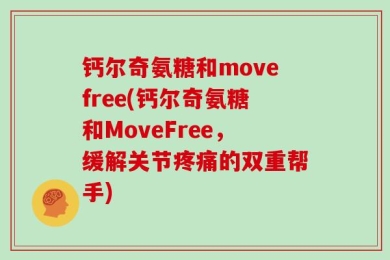 钙尔奇氨糖和movefree(钙尔奇氨糖和MoveFree，缓解关节疼痛的双重帮手)