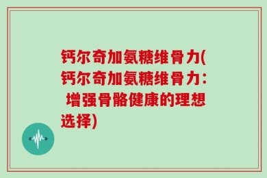 钙尔奇加氨糖维骨力(钙尔奇加氨糖维骨力： 增强骨骼健康的理想选择)
