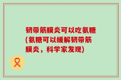 韧带筋膜炎可以吃氨糖(氨糖可以缓解韧带筋膜炎，科学家发现)
