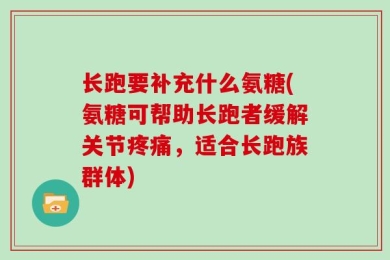 长跑要补充什么氨糖(氨糖可帮助长跑者缓解关节疼痛，适合长跑族群体)
