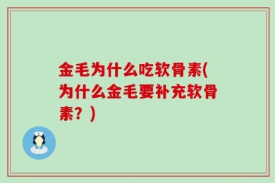 金毛为什么吃软骨素(为什么金毛要补充软骨素？)