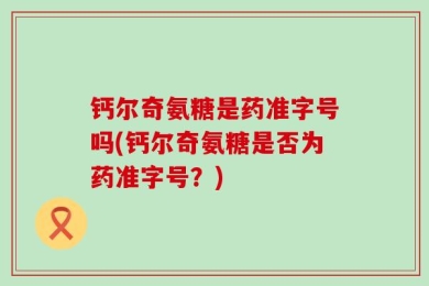 钙尔奇氨糖是药准字号吗(钙尔奇氨糖是否为药准字号？)