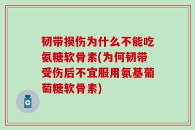 韧带损伤为什么不能吃氨糖软骨素(为何韧带受伤后不宜服用氨基葡萄糖软骨素)