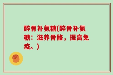 醉骨补氨糖(醉骨补氨糖：滋养骨骼，提高免疫。)