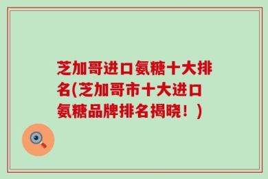 芝加哥进口氨糖十大排名(芝加哥市十大进口氨糖品牌排名揭晓！)