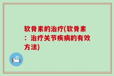 软骨素的治疗(软骨素：治疗关节疾病的有效方法)