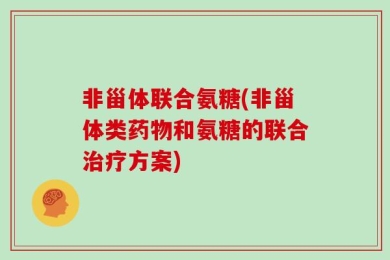 非甾体联合氨糖(非甾体类药物和氨糖的联合治疗方案)