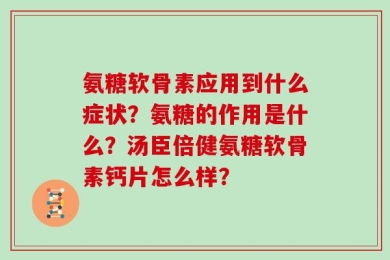 氨糖软骨素应用到什么症状？氨糖的作用是什么？汤臣倍健氨糖软骨素钙片怎么样？