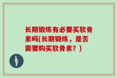 长期锻炼有必要买软骨素吗(长期锻炼，是否需要购买软骨素？)