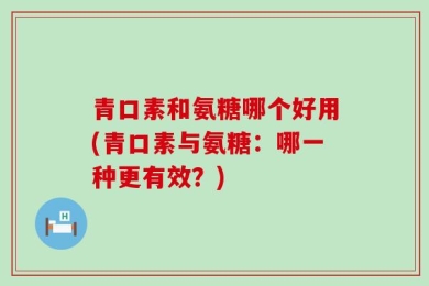 青口素和氨糖哪个好用(青口素与氨糖：哪一种更有效？)