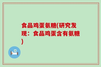 食品鸡蛋氨糖(研究发现：食品鸡蛋含有氨糖)