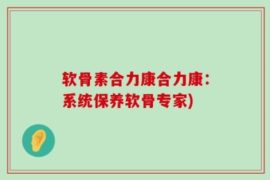 软骨素合力康合力康：系统保养软骨专家)
