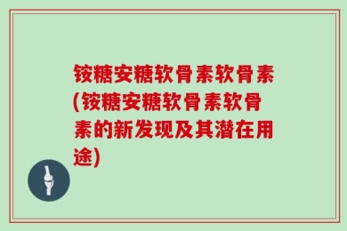 铵糖安糖软骨素软骨素(铵糖安糖软骨素软骨素的新发现及其潜在用途)