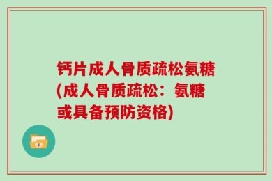 钙片成人骨质疏松氨糖(成人骨质疏松：氨糖或具备预防资格)