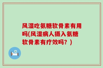 风湿吃氨糖软骨素有用吗(风湿病人摄入氨糖软骨素有疗效吗？)