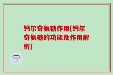 钙尔奇氨糖作用(钙尔奇氨糖的功能及作用解析)