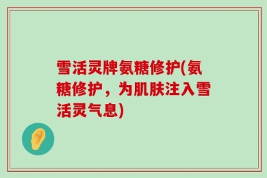 雪活灵牌氨糖修护(氨糖修护，为肌肤注入雪活灵气息)