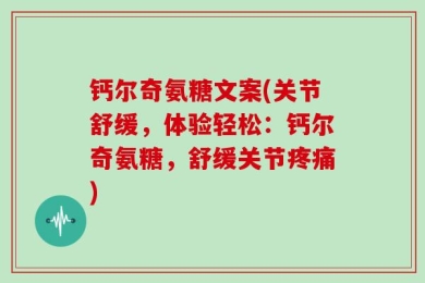 钙尔奇氨糖文案(关节舒缓，体验轻松：钙尔奇氨糖，舒缓关节疼痛)