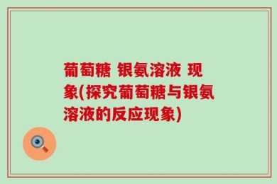 葡萄糖 银氨溶液 现象(探究葡萄糖与银氨溶液的反应现象)