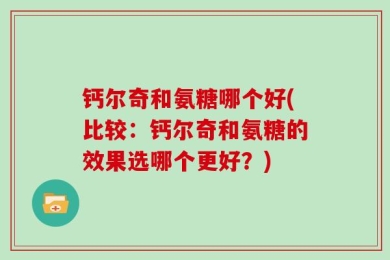 钙尔奇和氨糖哪个好(比较：钙尔奇和氨糖的效果选哪个更好？)