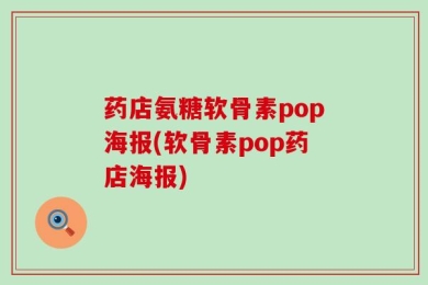 药店氨糖软骨素pop海报(软骨素pop药店海报)