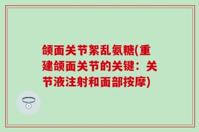 颌面关节絮乱氨糖(重建颌面关节的关键：关节液注射和面部按摩)