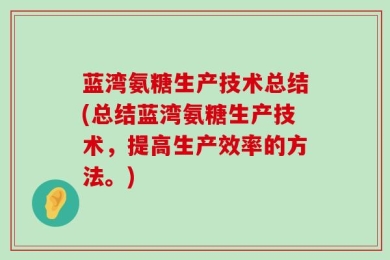 蓝湾氨糖生产技术总结(总结蓝湾氨糖生产技术，提高生产效率的方法。)