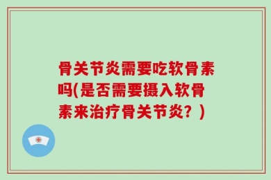 骨关节炎需要吃软骨素吗(是否需要摄入软骨素来治疗骨关节炎？)
