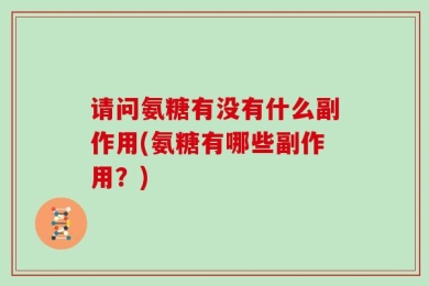 请问氨糖有没有什么副作用(氨糖有哪些副作用？)
