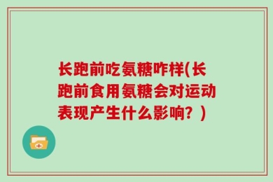 长跑前吃氨糖咋样(长跑前食用氨糖会对运动表现产生什么影响？)