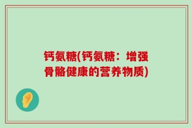 钙氨糖(钙氨糖：增强骨骼健康的营养物质)