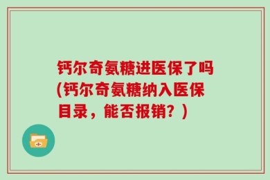 钙尔奇氨糖进医保了吗(钙尔奇氨糖纳入医保目录，能否报销？)