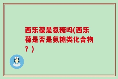 西乐葆是氨糖吗(西乐葆是否是氨糖类化合物？)
