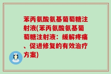 苯丙氨酸氨基葡萄糖注射液(苯丙氨酸氨基葡萄糖注射液：缓解疼痛、促进修复的有效治疗方案)