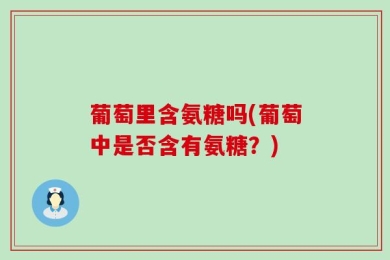 葡萄里含氨糖吗(葡萄中是否含有氨糖？)
