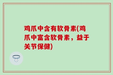 鸡爪中含有软骨素(鸡爪中富含软骨素，益于关节保健)