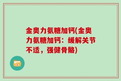 金奥力氨糖加钙(金奥力氨糖加钙：缓解关节不适，强健骨骼)