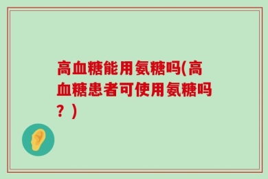 高血糖能用氨糖吗(高血糖患者可使用氨糖吗？)