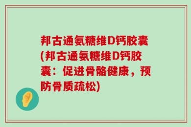 邦古通氨糖维D钙胶囊(邦古通氨糖维D钙胶囊：促进骨骼健康，预防骨质疏松)